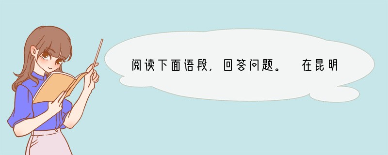 阅读下面语段,回答问题。 在昆明乡下,一年四季,本来早晚都可以听到各种美妙有情